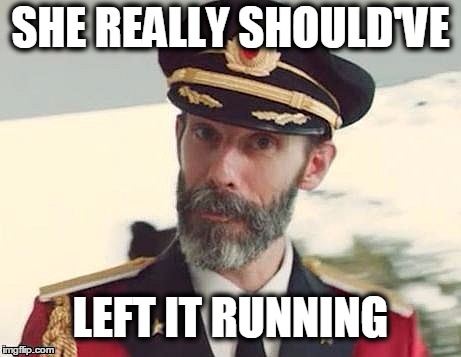 Captain Obvious | SHE REALLY SHOULD'VE LEFT IT RUNNING | image tagged in captain obvious | made w/ Imgflip meme maker