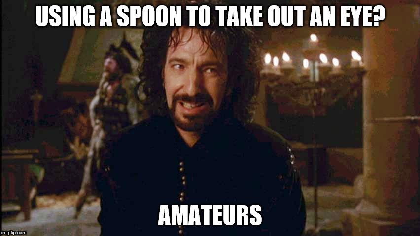 USING A SPOON TO TAKE OUT AN EYE? AMATEURS | image tagged in alan rickman,sheriff of nottingham,spoon | made w/ Imgflip meme maker