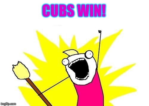 X All The Y Meme | CUBS WIN! | image tagged in memes,x all the y,chicago cubs | made w/ Imgflip meme maker