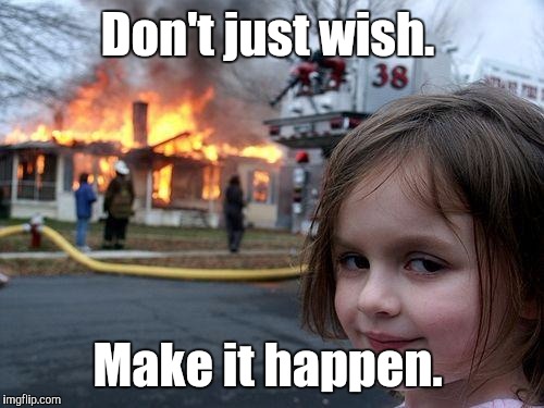 Disaster Girl Meme | Don't just wish. Make it happen. | image tagged in memes,disaster girl | made w/ Imgflip meme maker