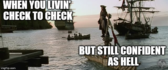 WHEN YOU LIVIN' CHECK TO CHECK; BUT STILL CONFIDENT AS HELL | image tagged in cpt jack sparrow | made w/ Imgflip meme maker