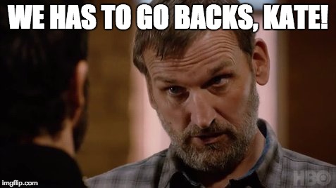 WE HAS TO GO BACKS, KATE! | made w/ Imgflip meme maker