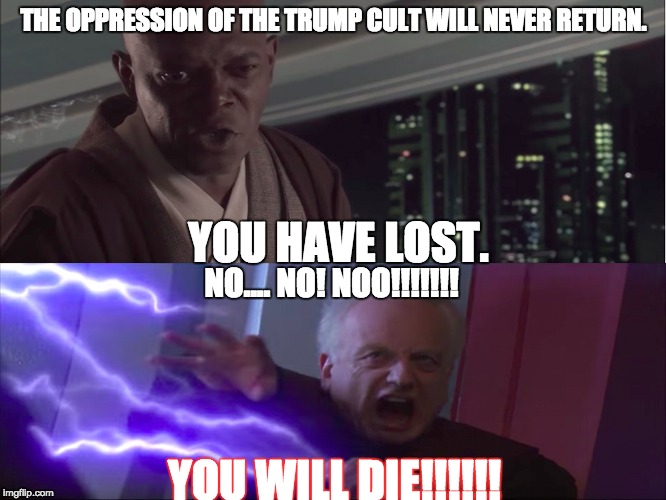 The oppression of the Trump cult will never return. | THE OPPRESSION OF THE TRUMP CULT WILL NEVER RETURN. YOU HAVE LOST. NO.... NO! NOO!!!!!!! YOU WILL DIE!!!!!! | image tagged in star wars | made w/ Imgflip meme maker