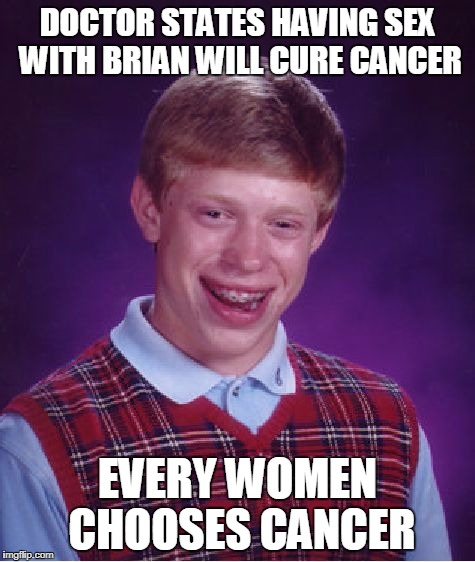Bad Luck Brian Meme | DOCTOR STATES HAVING SEX WITH BRIAN WILL CURE CANCER EVERY WOMEN CHOOSES CANCER | image tagged in memes,bad luck brian | made w/ Imgflip meme maker