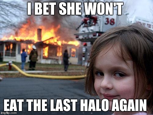 Disaster Girl | I BET SHE WON'T; EAT THE LAST HALO AGAIN | image tagged in memes,disaster girl | made w/ Imgflip meme maker