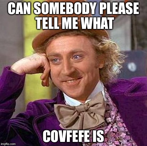 Creepy Condescending Wonka | CAN SOMEBODY PLEASE TELL ME WHAT; COVFEFE IS | image tagged in memes,creepy condescending wonka | made w/ Imgflip meme maker