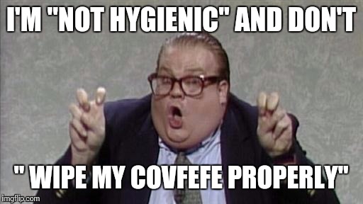 Bennett Brauer |  I'M "NOT HYGIENIC" AND DON'T; " WIPE MY COVFEFE PROPERLY" | image tagged in covfefe,covfefe week,chris farley | made w/ Imgflip meme maker