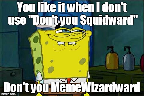 Don't You Squidward Meme | You like it when I don't use "Don't you Squidward" Don't you MemeWizardward | image tagged in memes,dont you squidward | made w/ Imgflip meme maker