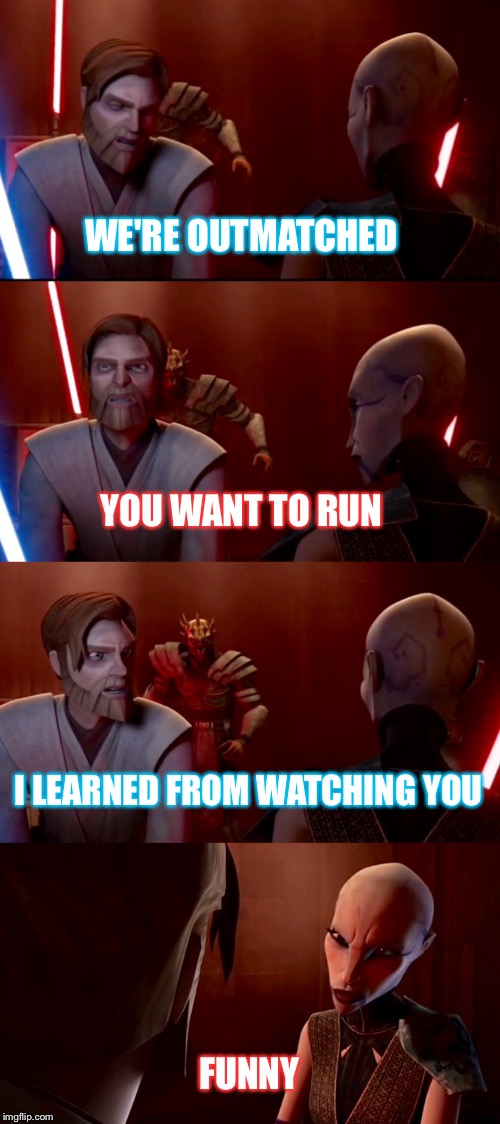 Sassy Kenobi | WE'RE OUTMATCHED; YOU WANT TO RUN; I LEARNED FROM WATCHING YOU; FUNNY | image tagged in star wars,obi wan kenobi,asajj ventress,obi wan sarcasm,clone wars | made w/ Imgflip meme maker