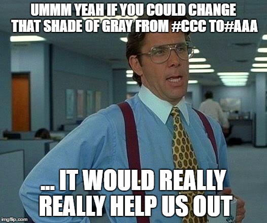 That Would Be Great Meme | UMMM YEAH IF YOU COULD CHANGE THAT SHADE OF GRAY FROM #CCC TO#AAA; ... IT WOULD REALLY REALLY HELP US OUT | image tagged in memes,that would be great | made w/ Imgflip meme maker