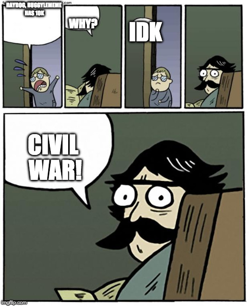 Capin 'Murca Civil War 2: MEME WARS | RAYDOG, BUGGYLEMEME HAS 10K; WHY? IDK; CIVIL WAR! | image tagged in stare dad,buggylememe,imgflip civil war,imgflip,memes | made w/ Imgflip meme maker