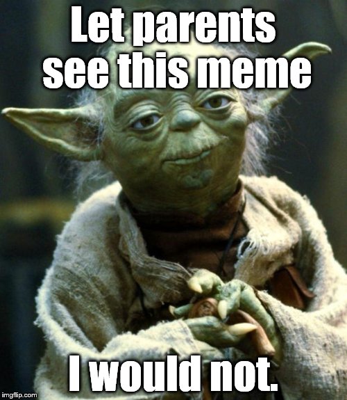 Star Wars Yoda Meme | Let parents see this meme I would not. | image tagged in memes,star wars yoda | made w/ Imgflip meme maker