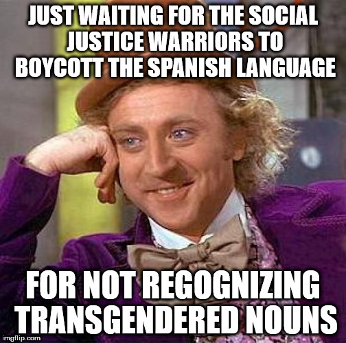 Creepy Condescending Wonka | JUST WAITING FOR THE SOCIAL JUSTICE WARRIORS TO BOYCOTT THE SPANISH LANGUAGE; FOR NOT REGOGNIZING TRANSGENDERED NOUNS | image tagged in memes,creepy condescending wonka | made w/ Imgflip meme maker