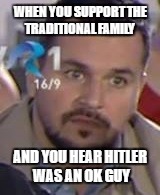 The debate on LGBTQ civil rights and the "traditional" family going on right now in Romania  | WHEN YOU SUPPORT THE TRADITIONAL FAMILY; AND YOU HEAR HITLER WAS AN OK GUY | image tagged in debate,lgbtq,gay rights,hitler,traditions,tradition | made w/ Imgflip meme maker