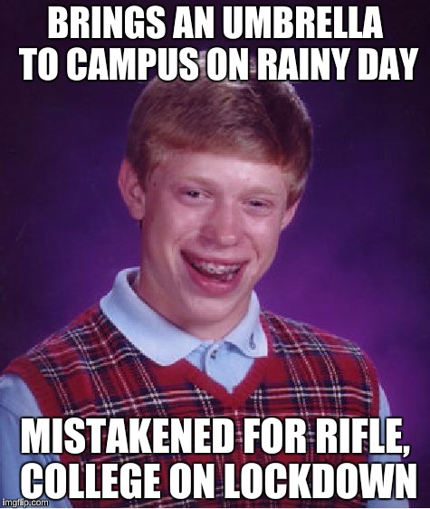Bad Luck Brian Meme | BRINGS AN UMBRELLA TO CAMPUS ON RAINY DAY; MISTAKENED FOR RIFLE, COLLEGE ON LOCKDOWN | image tagged in memes,bad luck brian | made w/ Imgflip meme maker