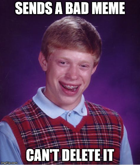 Bad Luck Brian | SENDS A BAD MEME; CAN'T DELETE IT | image tagged in memes,bad luck brian | made w/ Imgflip meme maker