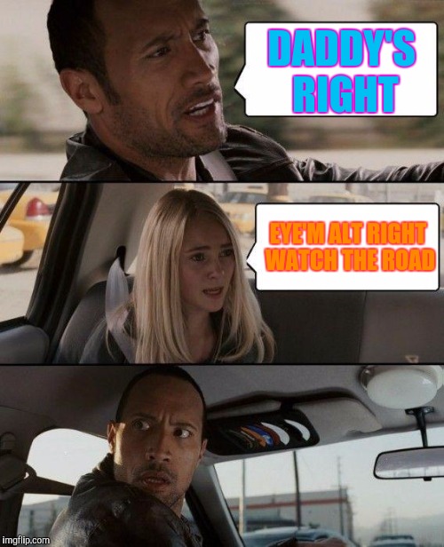 The Rock Driving Meme | DADDY'S RIGHT EYE'M ALT RIGHT WATCH THE ROAD | image tagged in memes,the rock driving | made w/ Imgflip meme maker