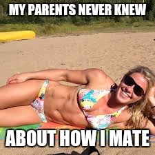 Memes | MY PARENTS NEVER KNEW​ ABOUT HOW I MATE | image tagged in memes | made w/ Imgflip meme maker