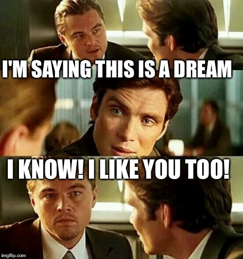 dream date... | I'M SAYING THIS IS A DREAM; I KNOW! I LIKE YOU TOO! | image tagged in inception2,dating,speed dating,dream,living the dream,inception | made w/ Imgflip meme maker