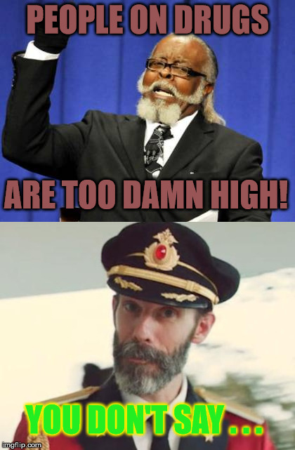 Probably a repeat but never mind. | PEOPLE ON DRUGS; ARE TOO DAMN HIGH! YOU DON'T SAY . . . | image tagged in too damn high,captain obvious | made w/ Imgflip meme maker