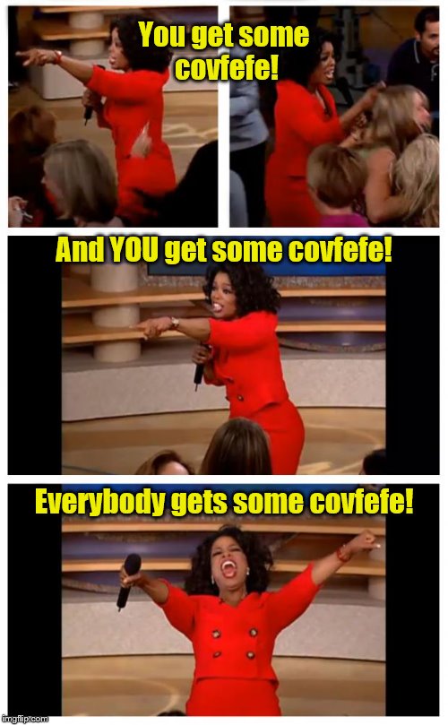 Oprah You Get A Car Everybody Gets A Car Meme | You get some covfefe! And YOU get some covfefe! Everybody gets some covfefe! | image tagged in memes,oprah you get a car everybody gets a car | made w/ Imgflip meme maker