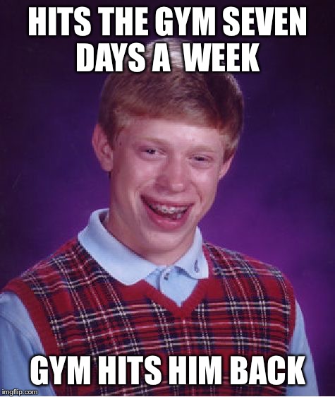 Bad Luck Brian Meme |  HITS THE GYM SEVEN DAYS A  WEEK; GYM HITS HIM BACK | image tagged in memes,bad luck brian | made w/ Imgflip meme maker