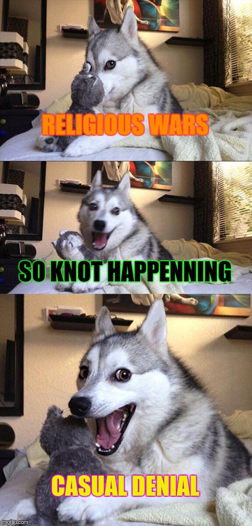 Bad Pun Dog Meme | RELIGIOUS WARS SO KNOT HAPPENNING CASUAL DENIAL | image tagged in memes,bad pun dog | made w/ Imgflip meme maker