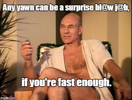 Sexual picard | Any yawn can be a surprise bl@w j@b, if you're fast enough. | image tagged in sexual picard | made w/ Imgflip meme maker