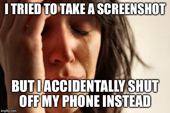 First World Problems Meme |  I TRIED TO TAKE A SCREENSHOT; BUT I ACCIDENTALLY SHUT OFF MY PHONE INSTEAD | image tagged in memes,first world problems | made w/ Imgflip meme maker