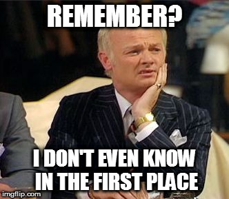 mr humphries thoughtful | REMEMBER? I DON'T EVEN KNOW IN THE FIRST PLACE | image tagged in mr humphries thoughtful | made w/ Imgflip meme maker