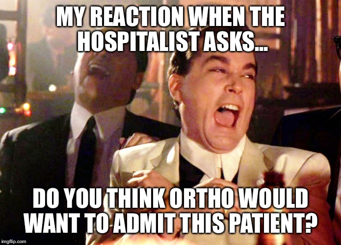 Good Fellas Hilarious Meme | MY REACTION WHEN THE HOSPITALIST ASKS... DO YOU THINK ORTHO WOULD WANT TO ADMIT THIS PATIENT? | image tagged in memes,good fellas hilarious | made w/ Imgflip meme maker