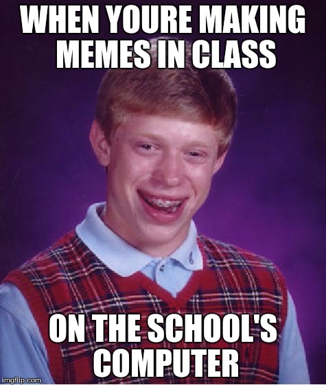Bad Luck Brian | WHEN YOURE MAKING MEMES IN CLASS; ON THE SCHOOL'S COMPUTER | image tagged in memes,bad luck brian | made w/ Imgflip meme maker