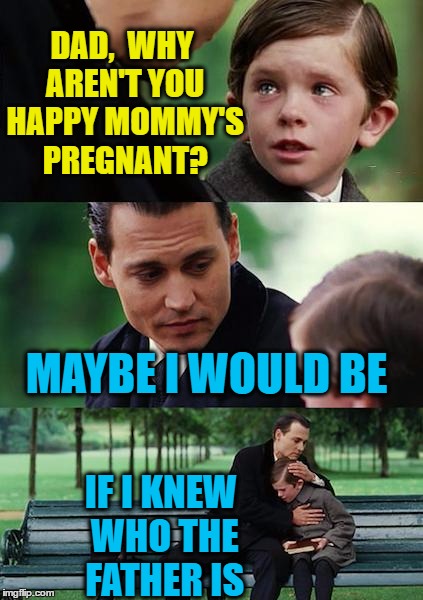Wow.  Just wow | DAD,  WHY AREN'T YOU HAPPY MOMMY'S PREGNANT? MAYBE I WOULD BE; IF I KNEW WHO THE FATHER IS | image tagged in memes,finding neverland | made w/ Imgflip meme maker