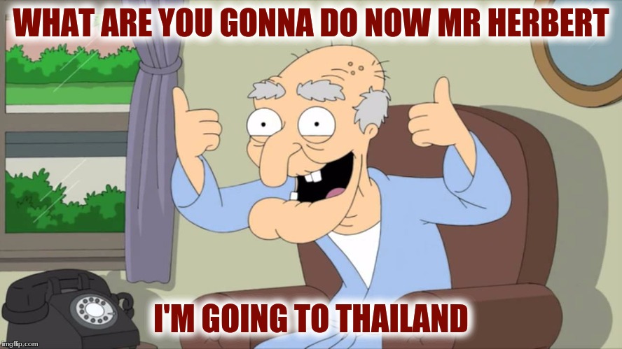 WHAT ARE YOU GONNA DO NOW MR HERBERT I'M GOING TO THAILAND | made w/ Imgflip meme maker