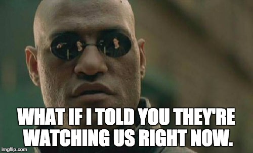 Matrix Morpheus Meme | WHAT IF I TOLD YOU THEY'RE WATCHING US RIGHT NOW. | image tagged in memes,matrix morpheus | made w/ Imgflip meme maker