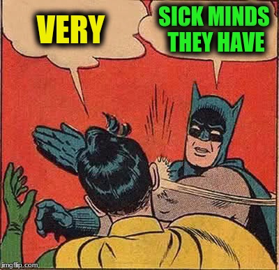 Batman Slapping Robin Meme | VERY SICK MINDS THEY HAVE | image tagged in memes,batman slapping robin | made w/ Imgflip meme maker