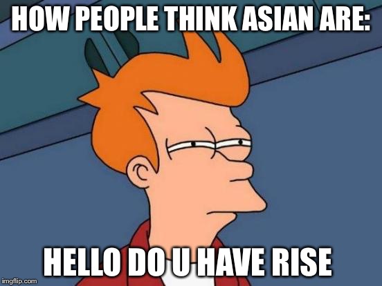 Futurama Fry Meme | HOW PEOPLE THINK ASIAN ARE:; HELLO DO U HAVE RISE | image tagged in memes,futurama fry | made w/ Imgflip meme maker