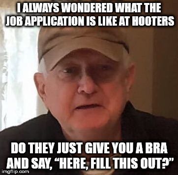 I ALWAYS WONDERED WHAT THE JOB APPLICATION IS LIKE AT HOOTERS; DO THEY JUST GIVE YOU A BRA AND SAY, “HERE, FILL THIS OUT?” | made w/ Imgflip meme maker