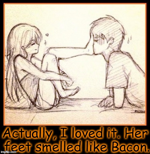 I Didn't Mind: She was a Walking Breakfast | Actually, I loved it. Her feet smelled like Bacon. | image tagged in vince vance,bacon,bacon feet,i love bacon,bacon meme | made w/ Imgflip meme maker