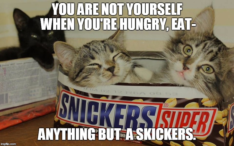 You didn't expected that, huh? | YOU ARE NOT YOURSELF WHEN YOU'RE HUNGRY, EAT-; ANYTHING BUT  A SKICKERS. | image tagged in eat a snickers,snickers | made w/ Imgflip meme maker