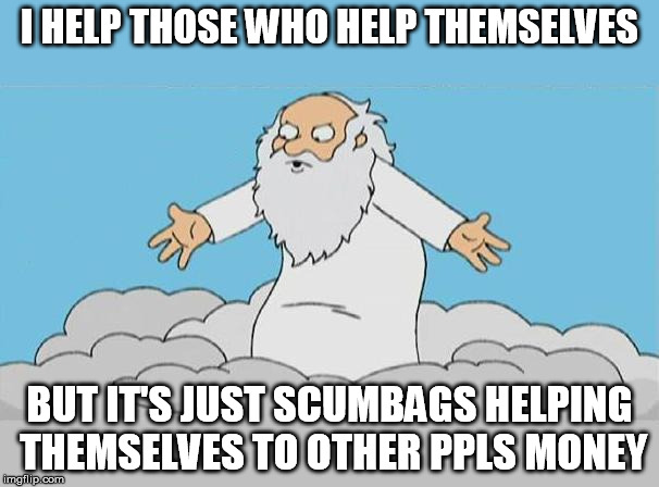 God Cloud Dios Nube | I HELP THOSE WHO HELP THEMSELVES; BUT IT'S JUST SCUMBAGS HELPING THEMSELVES TO OTHER PPLS MONEY | image tagged in god cloud dios nube | made w/ Imgflip meme maker