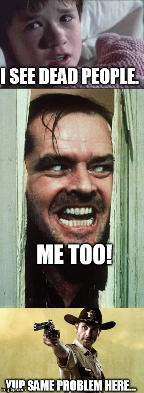 I see dead people. | I SEE DEAD PEOPLE. ME TOO! YUP SAME PROBLEM HERE... | image tagged in i see dead people,the walking dead,the shining | made w/ Imgflip meme maker