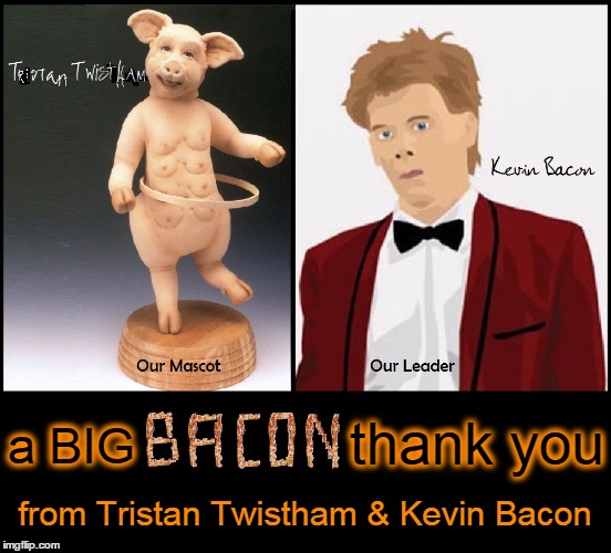 A Big Fat Bacon Thank You | thank you; a BIG; from Tristan Twistham & Kevin Bacon | image tagged in vince vance,kevin bacon,tristan twistham,i love bacon,pig in a hula hoop,bacon | made w/ Imgflip meme maker