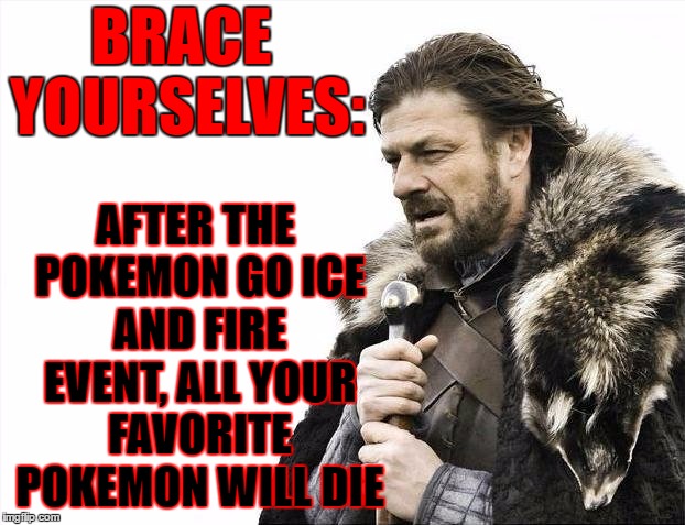 O_o You know... Like "Game Of Thrones"? | AFTER THE POKEMON GO ICE AND FIRE EVENT, ALL YOUR FAVORITE POKEMON WILL DIE; BRACE; YOURSELVES: | image tagged in memes,brace yourselves x is coming,pokemon go,a song of ice and fire,game of thrones | made w/ Imgflip meme maker