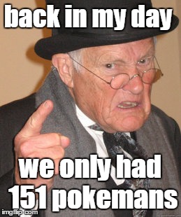 Back In My Day Meme | back in my day; we only had 151 pokemans | image tagged in memes,back in my day | made w/ Imgflip meme maker