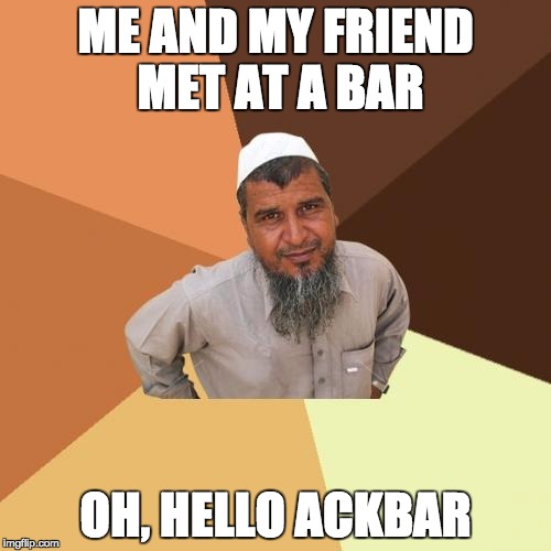 Ordinary Muslim Man | ME AND MY FRIEND MET AT A BAR; OH, HELLO ACKBAR | image tagged in memes,ordinary muslim man | made w/ Imgflip meme maker