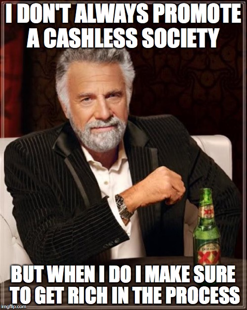 The Most Interesting Man In The World Meme | I DON'T ALWAYS PROMOTE A CASHLESS SOCIETY; BUT WHEN I DO I MAKE SURE TO GET RICH IN THE PROCESS | image tagged in memes,the most interesting man in the world | made w/ Imgflip meme maker