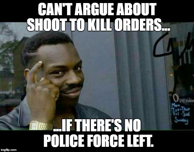 You can't... if | CAN'T ARGUE ABOUT SHOOT TO KILL ORDERS... ...IF THERE'S NO POLICE FORCE LEFT. | image tagged in you can't if | made w/ Imgflip meme maker