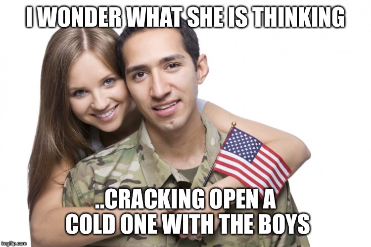 Jody is real | I WONDER WHAT SHE IS THINKING; ..CRACKING OPEN A COLD ONE WITH THE BOYS | image tagged in military humor | made w/ Imgflip meme maker
