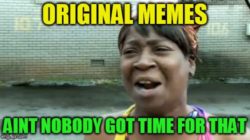 Ain't Nobody Got Time For That Meme | ORIGINAL MEMES AINT NOBODY GOT TIME FOR THAT | image tagged in memes,aint nobody got time for that | made w/ Imgflip meme maker